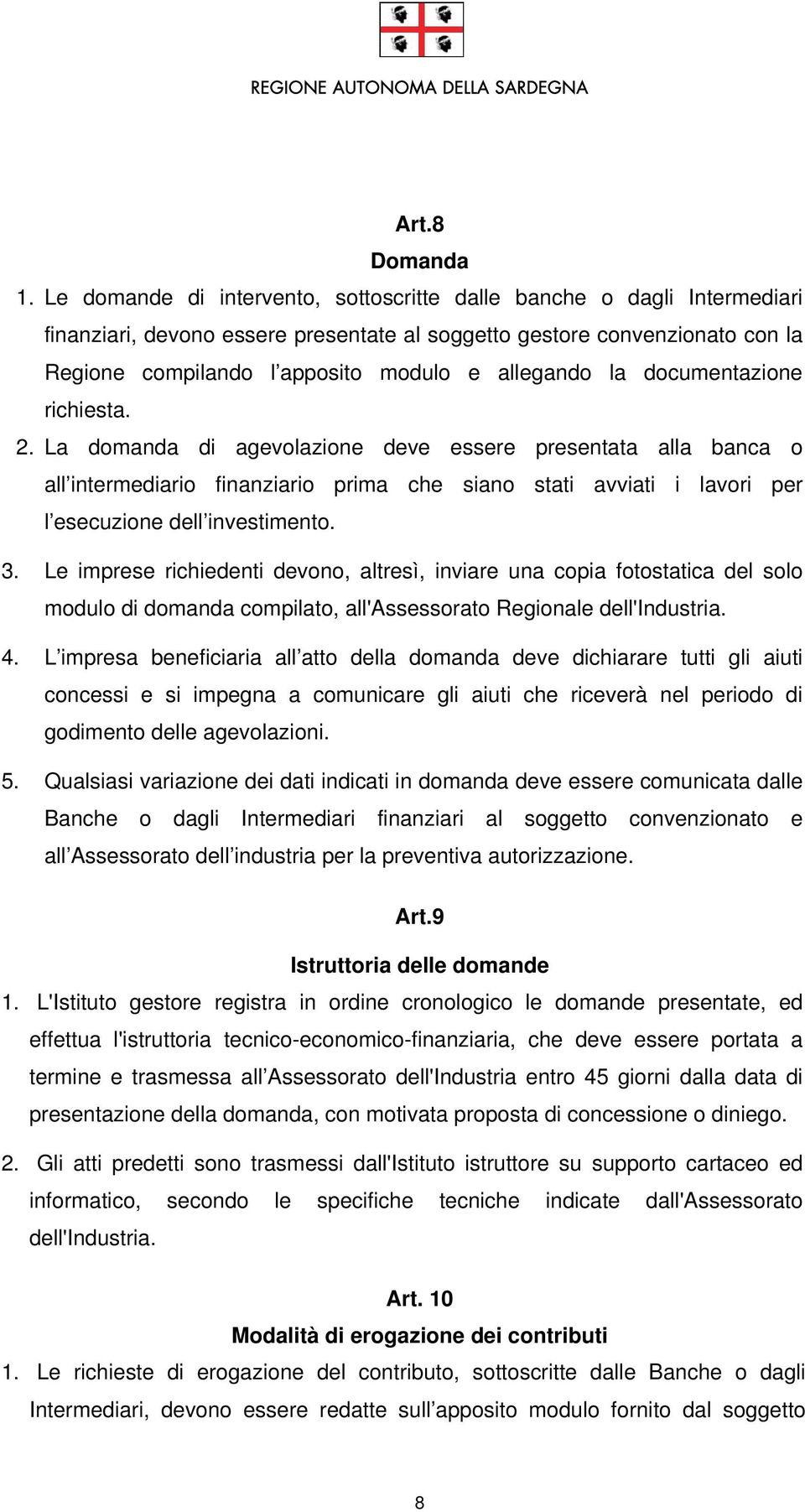 la documentazione richiesta. 2. La domanda di agevolazione deve essere presentata alla banca o all intermediario finanziario prima che siano stati avviati i lavori per l esecuzione dell investimento.