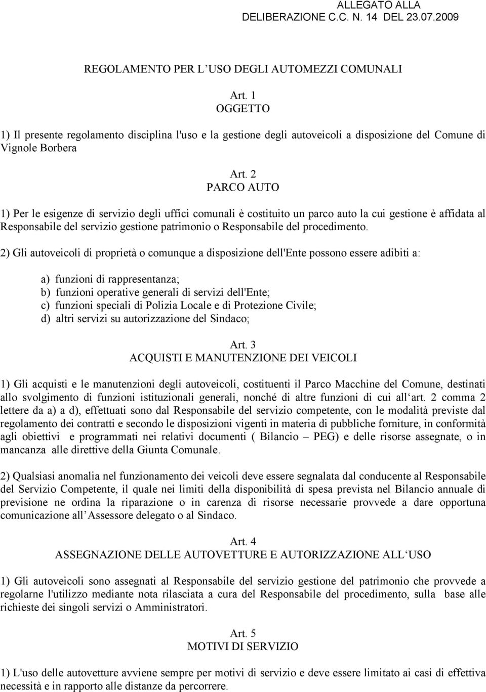 2 PARCO AUTO 1) Per le esigenze di servizio degli uffici comunali è costituito un parco auto la cui gestione è affidata al Responsabile del servizio gestione patrimonio o Responsabile del