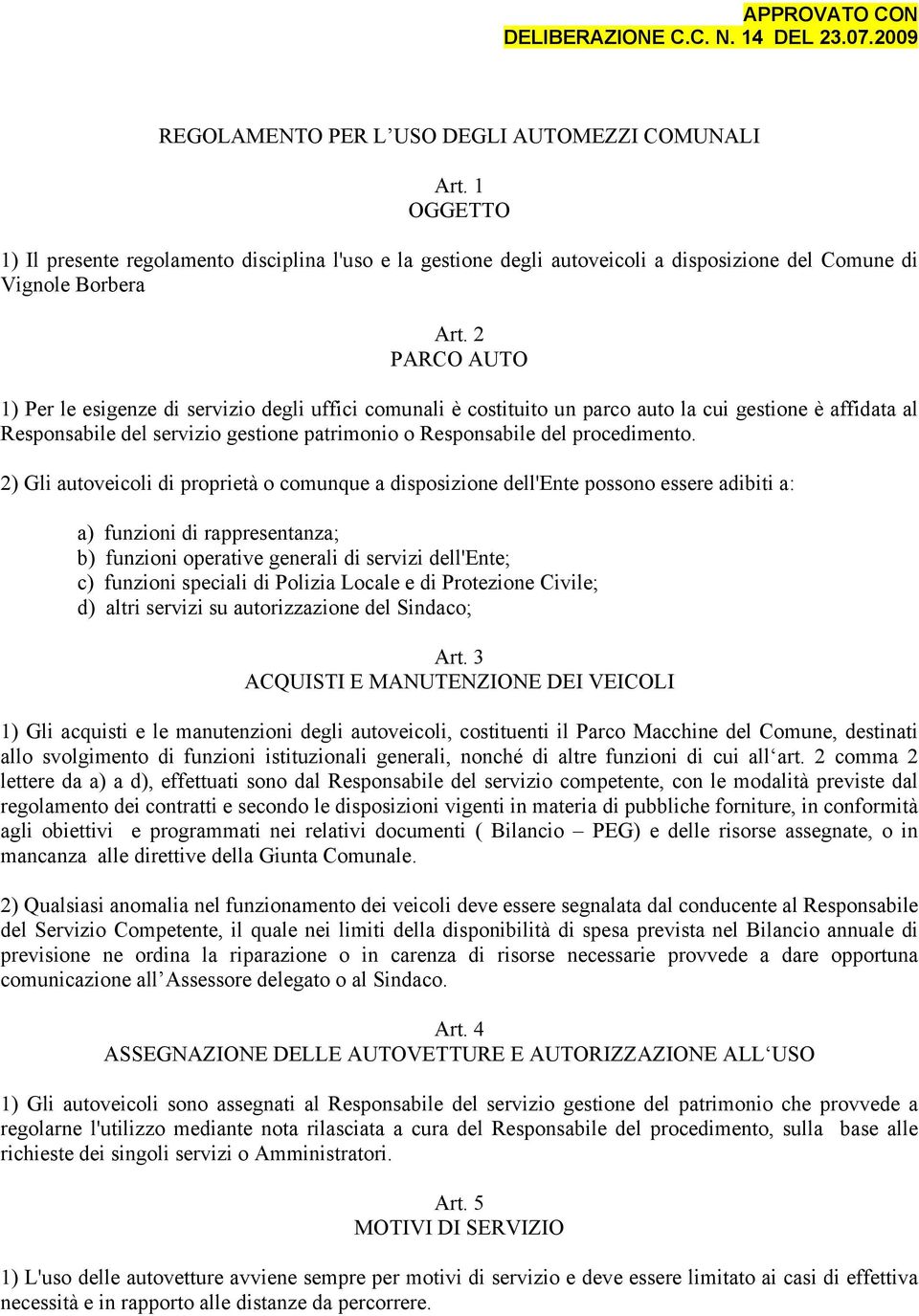 2 PARCO AUTO 1) Per le esigenze di servizio degli uffici comunali è costituito un parco auto la cui gestione è affidata al Responsabile del servizio gestione patrimonio o Responsabile del