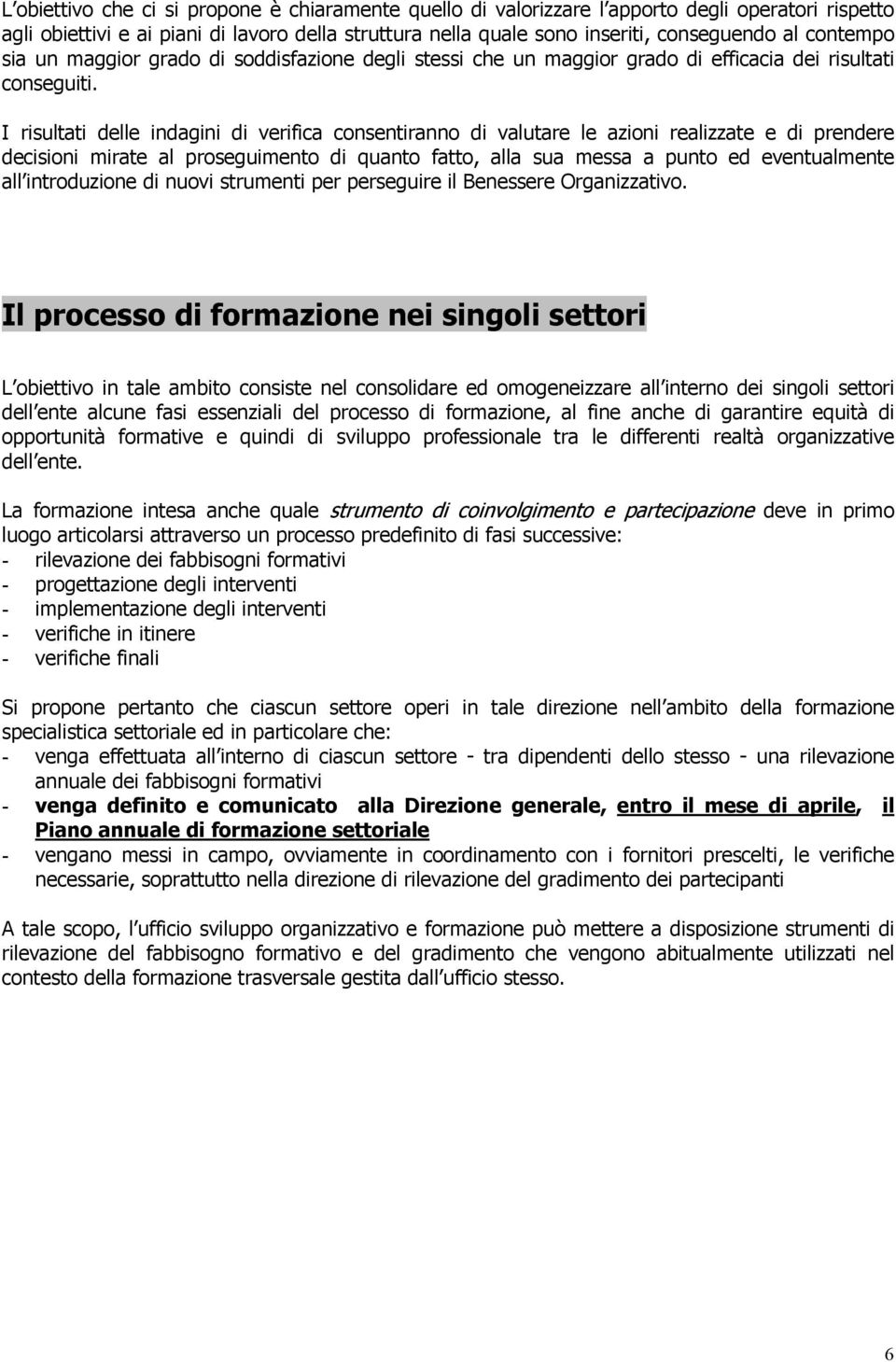 I risultati delle indagini di verifica consentiranno di valutare le azioni realizzate e di prendere decisioni mirate al proseguimento di quanto fatto, alla sua messa a punto ed eventualmente all