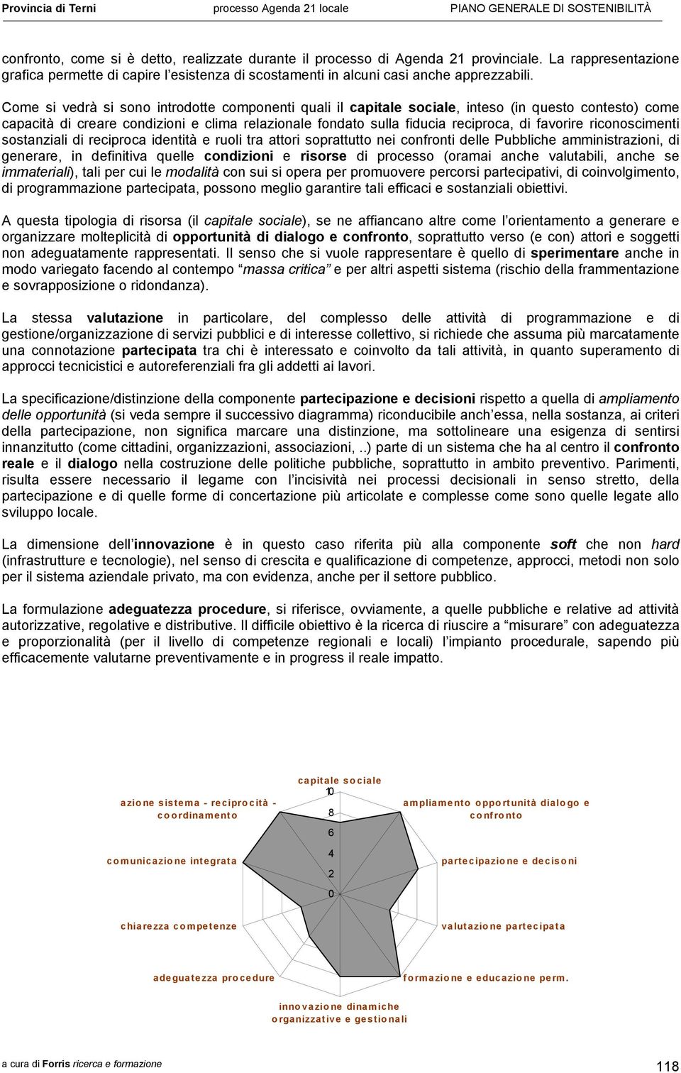 riconoscimenti sostanziali di reciproca identità e ruoli tra attori soprattutto nei confronti delle Pubbliche amministrazioni, di generare, in definitiva quelle condizioni e risorse di processo