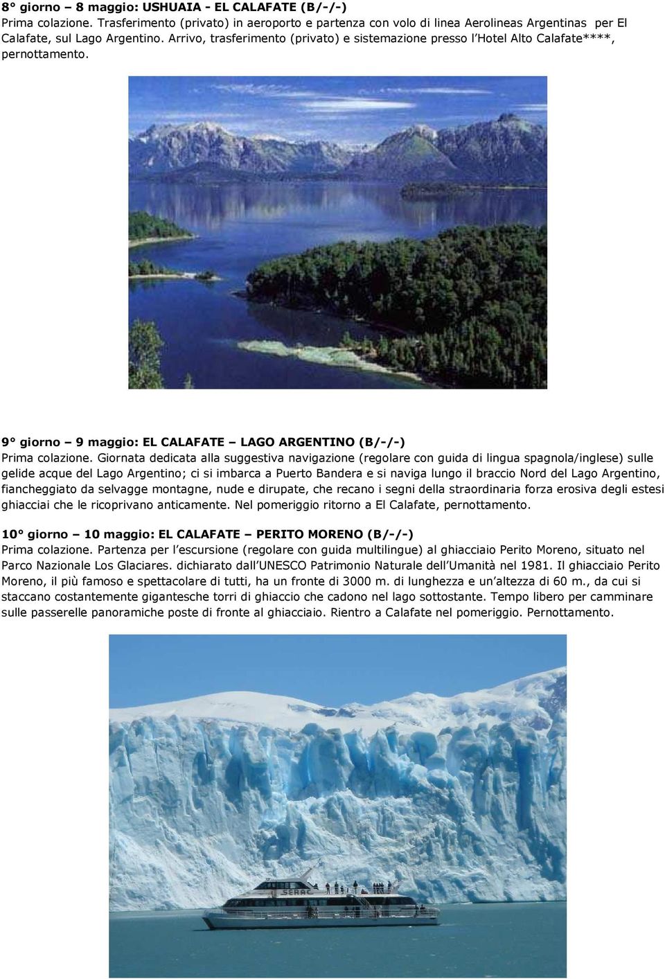 Giornata dedicata alla suggestiva navigazione (regolare con guida di lingua spagnola/inglese) sulle gelide acque del Lago Argentino; ci si imbarca a Puerto Bandera e si naviga lungo il braccio Nord