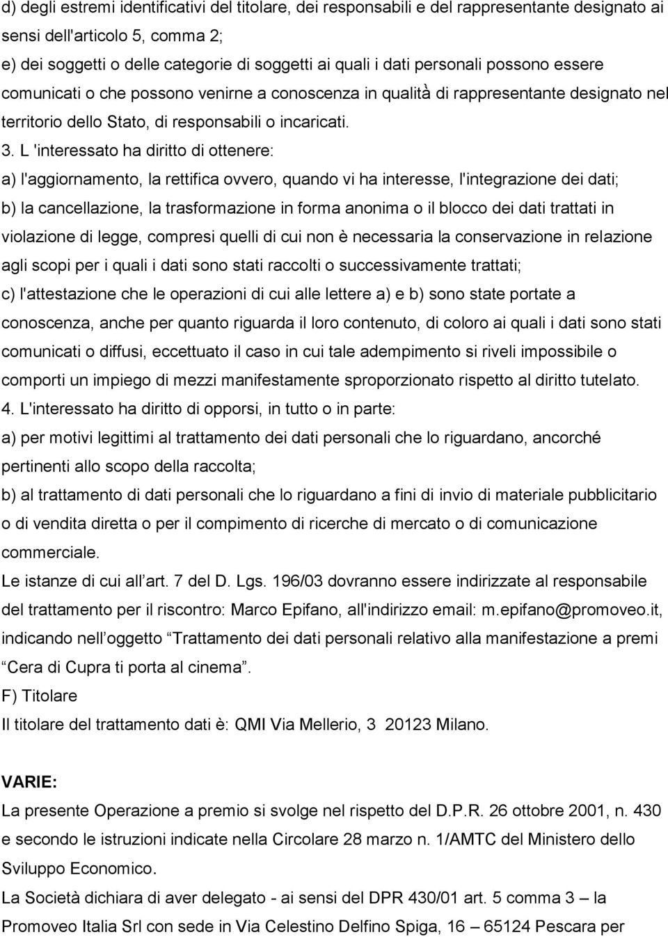 L 'interessato ha diritto di ottenere: a) l'aggiornamento, la rettifica ovvero, quando vi ha interesse, l'integrazione dei dati; b) la cancellazione, la trasformazione in forma anonima o il blocco