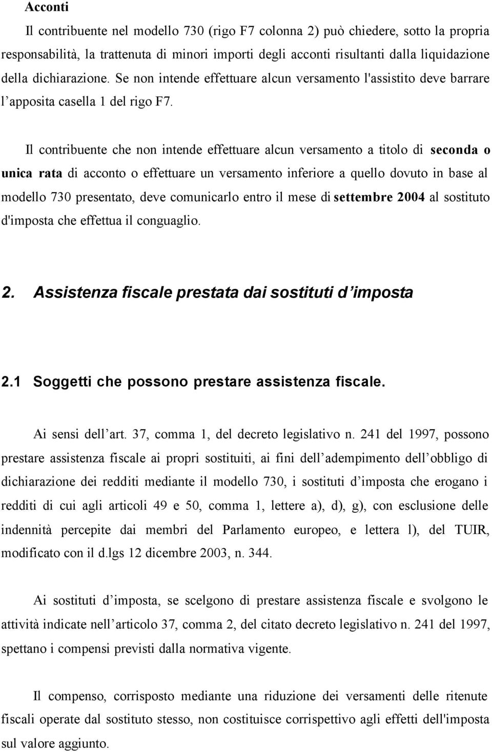 Il contribuente che non intende effettuare alcun versamento a titolo di seconda o unica rata di acconto o effettuare un versamento inferiore a quello dovuto in base al modello 730 presentato, deve