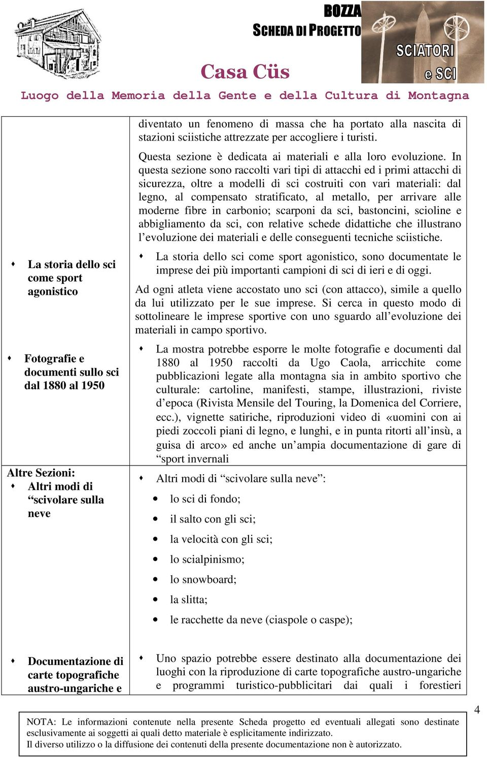 In questa sezione sono raccolti vari tipi di attacchi ed i primi attacchi di sicurezza, oltre a modelli di sci costruiti con vari materiali: dal legno, al compensato stratificato, al metallo, per