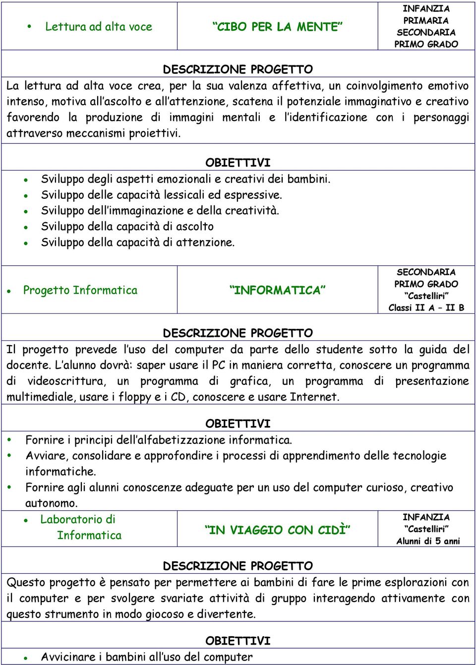 Sviluppo delle capacità lessicali ed espressive. Sviluppo dell immaginazione e della creatività. Sviluppo della capacità di ascolto Sviluppo della capacità di attenzione.