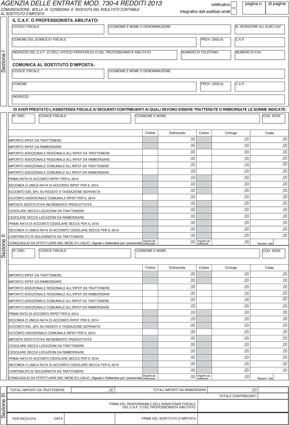 A.F. (O DELLʼUFFICIO PERIFERICO) O DEL PROFESSIONISTA ABILITATO NUMERO DI TELEFONO NUMERO DI FAX COMUNICA AL SOSTITUTO DʼIMPOSTA: COGNOME E NOME O DENOMINAZIONE PROV. (SIGLA) C.A.P. INDIRIZZO DI AVER PRESTATO LʼASSISTENZA FISCALE AI SEGUENTI CONTRIBUENTI AI QUALI DEVONO ESSERE TRATTENUTE O RIMBORSATE LE SOMME INDICATE: N ORD.