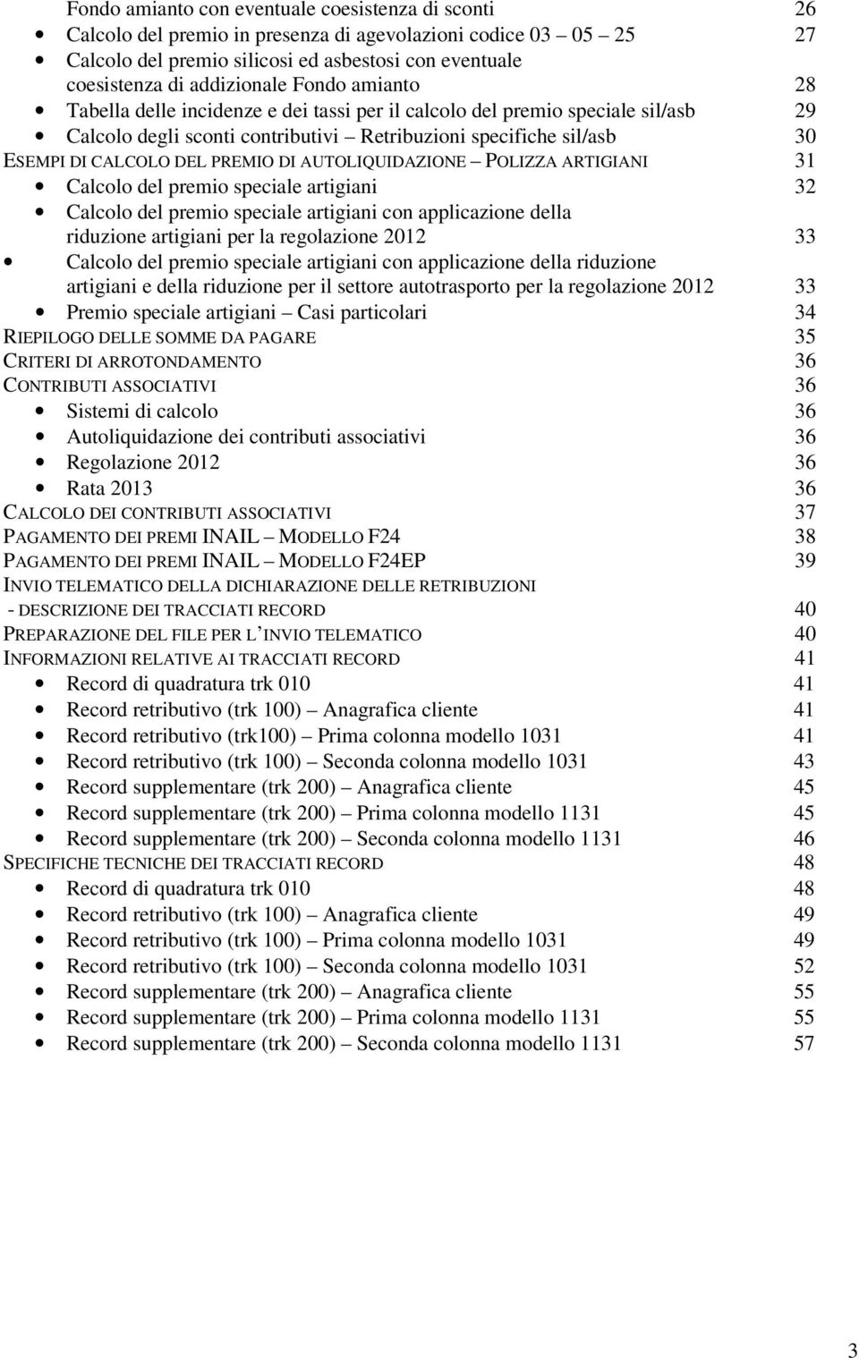 DEL PREMIO DI AUTOLIQUIDAZIONE POLIZZA ARTIGIANI 31 Calcolo del premio speciale artigiani 32 Calcolo del premio speciale artigiani con applicazione della riduzione artigiani per la regolazione 2012