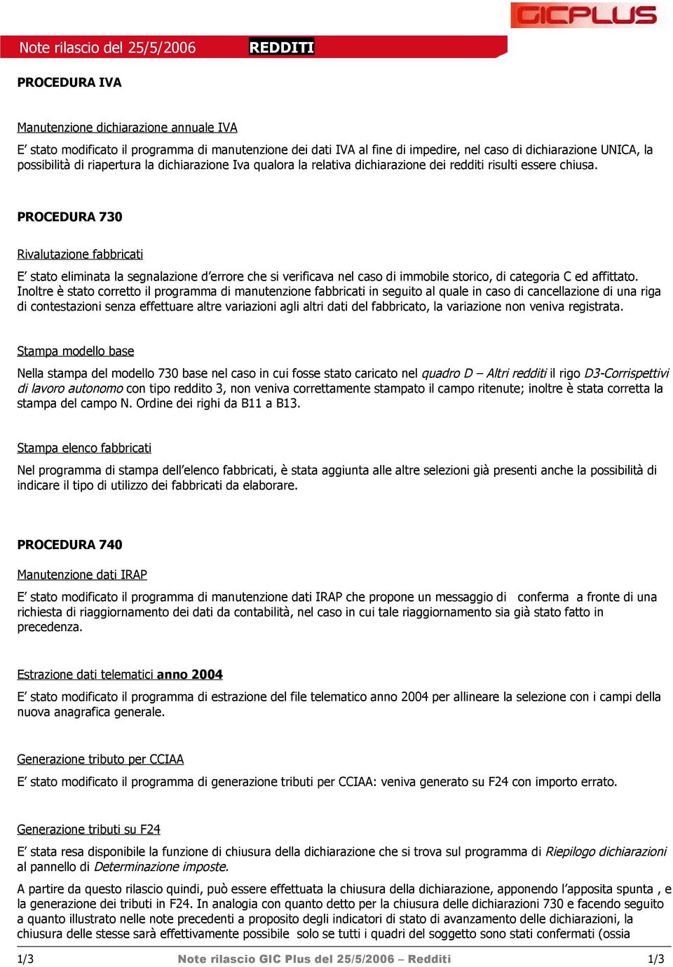 PROCEDURA 730 Rivalutazione fabbricati E stato eliminata la segnalazione d errore che si verificava nel caso di immobile storico, di categoria C ed affittato.