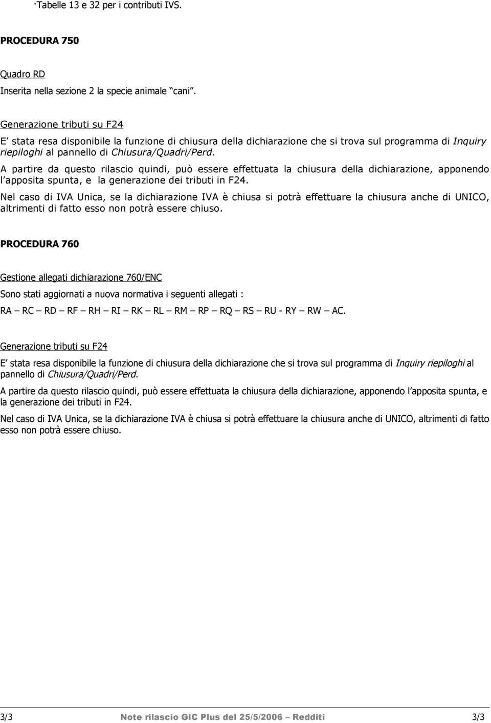 A partire da questo rilascio quindi, può essere effettuata la chiusura della dichiarazione, apponendo l apposita spunta, e la generazione dei tributi in F24.