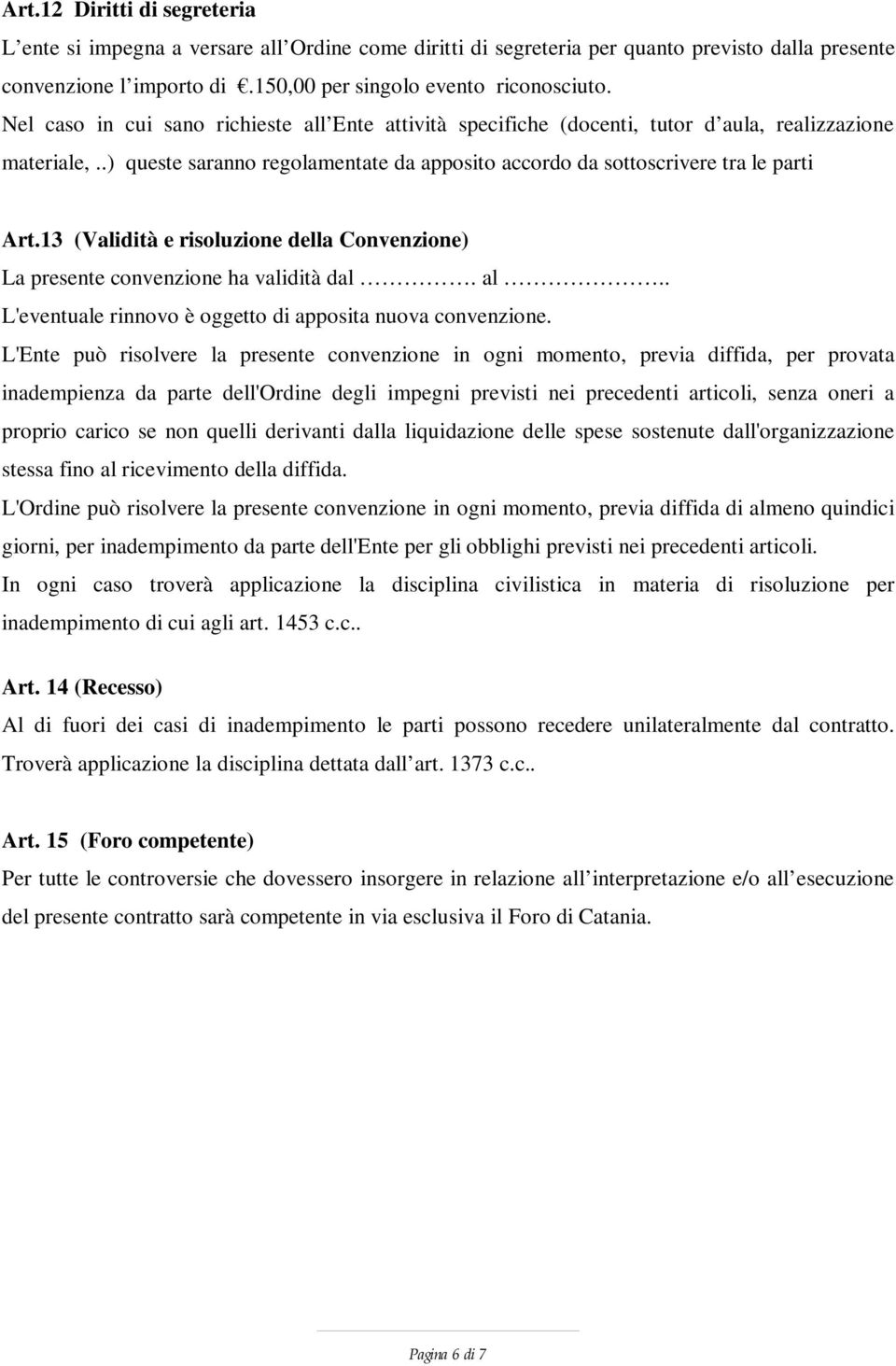 13 (Validità e risoluzione della Convenzione) La presente convenzione ha validità dal. al.. L'eventuale rinnovo è oggetto di apposita nuova convenzione.