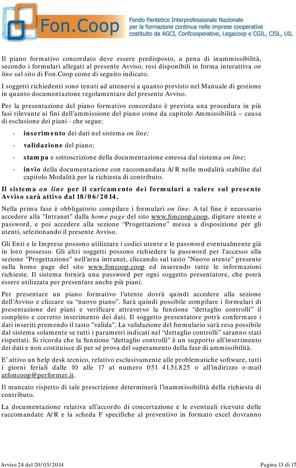 Per la presentazione del piano formativo concordato è prevista una procedura in più fasi rilevante ai fini dell ammissione del piano come da capitolo Ammissibilità causa di esclusione dei piani - che