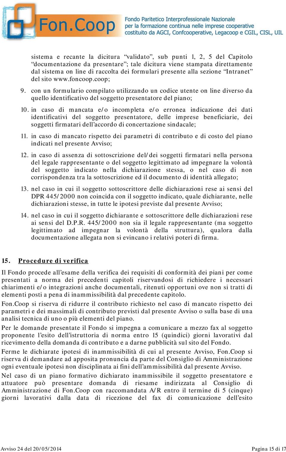 in caso di mancata e/o incompleta e/o erronea indicazione dei dati identificativi del soggetto presentatore, delle imprese beneficiarie, dei soggetti firmatari dell accordo di concertazione