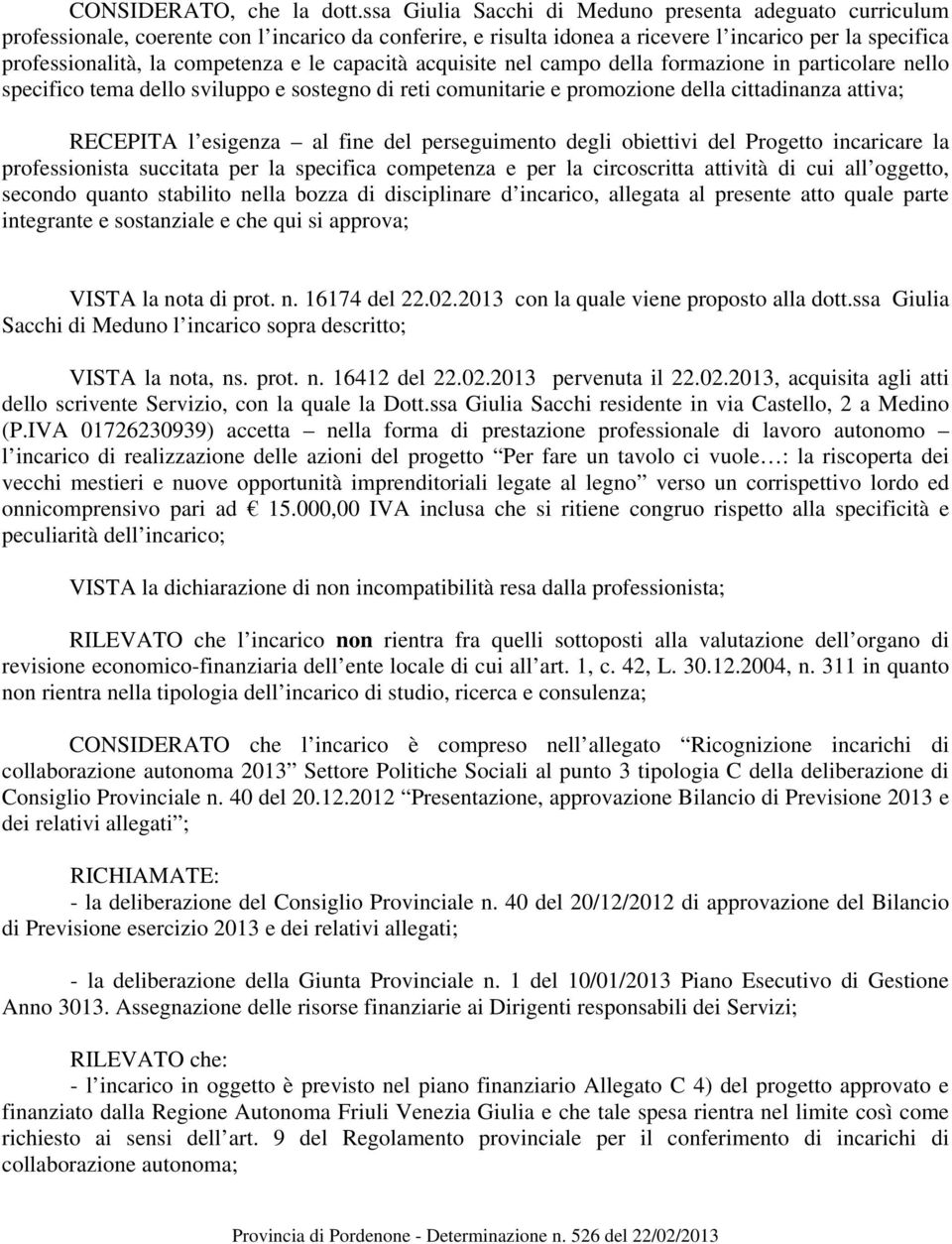 le capacità acquisite nel campo della formazione in particolare nello specifico tema dello sviluppo e sostegno di reti comunitarie e promozione della cittadinanza attiva; RECEPITA l esigenza al fine