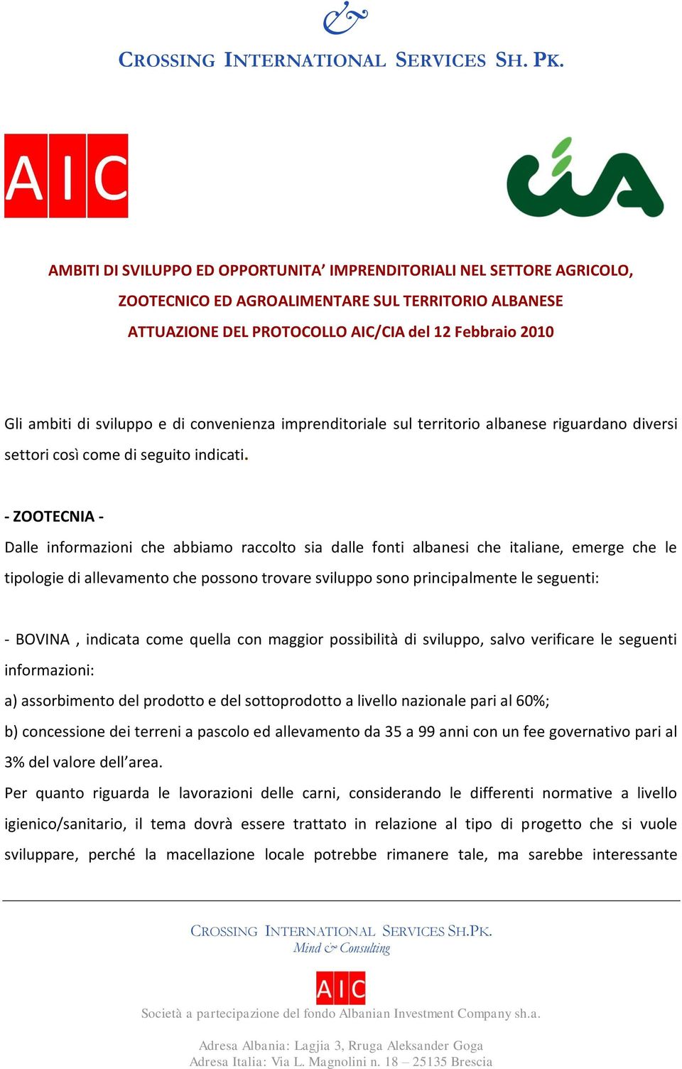 - ZOOTECNIA - Dalle informazioni che abbiamo raccolto sia dalle fonti albanesi che italiane, emerge che le tipologie di allevamento che possono trovare sviluppo sono principalmente le seguenti: -