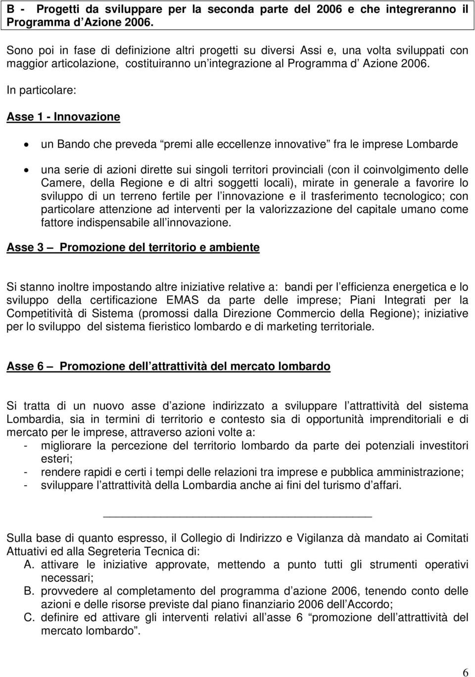 In particolare: Asse 1 - Innovazione un Bando che preveda premi alle eccellenze innovative fra le imprese Lombarde una serie di azioni dirette sui singoli territori provinciali (con il coinvolgimento