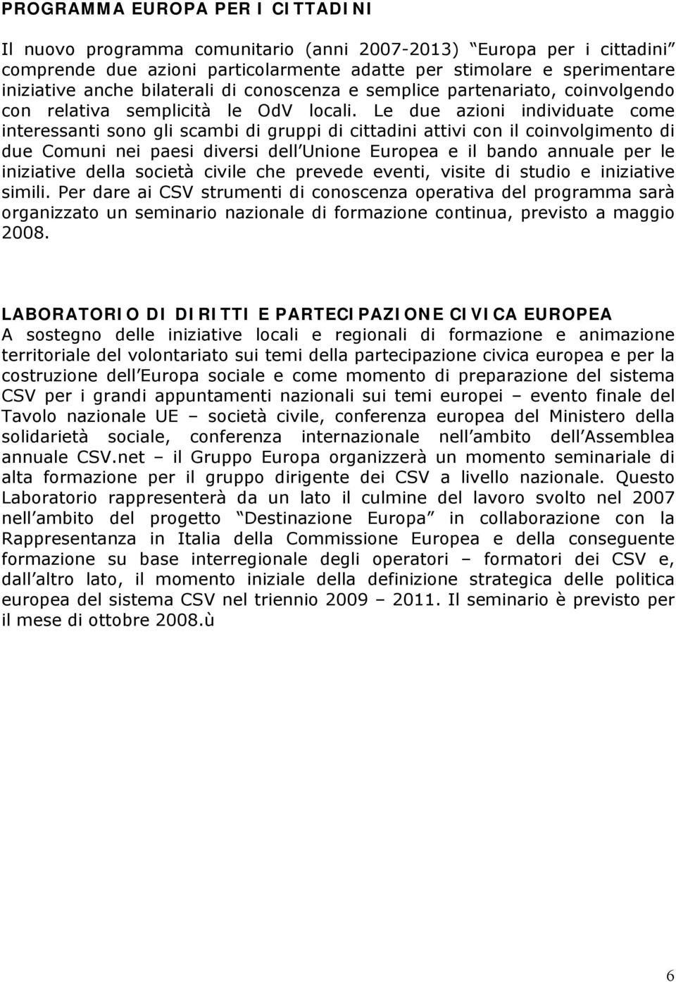 Le due azioni individuate come interessanti sono gli scambi di gruppi di cittadini attivi con il coinvolgimento di due Comuni nei paesi diversi dell Unione Europea e il bando annuale per le