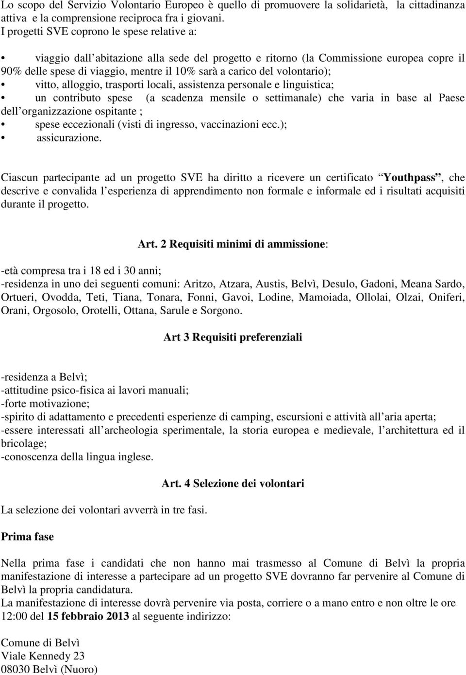 volontario); vitto, alloggio, trasporti locali, assistenza personale e linguistica; un contributo spese (a scadenza mensile o settimanale) che varia in base al Paese dell organizzazione ospitante ;