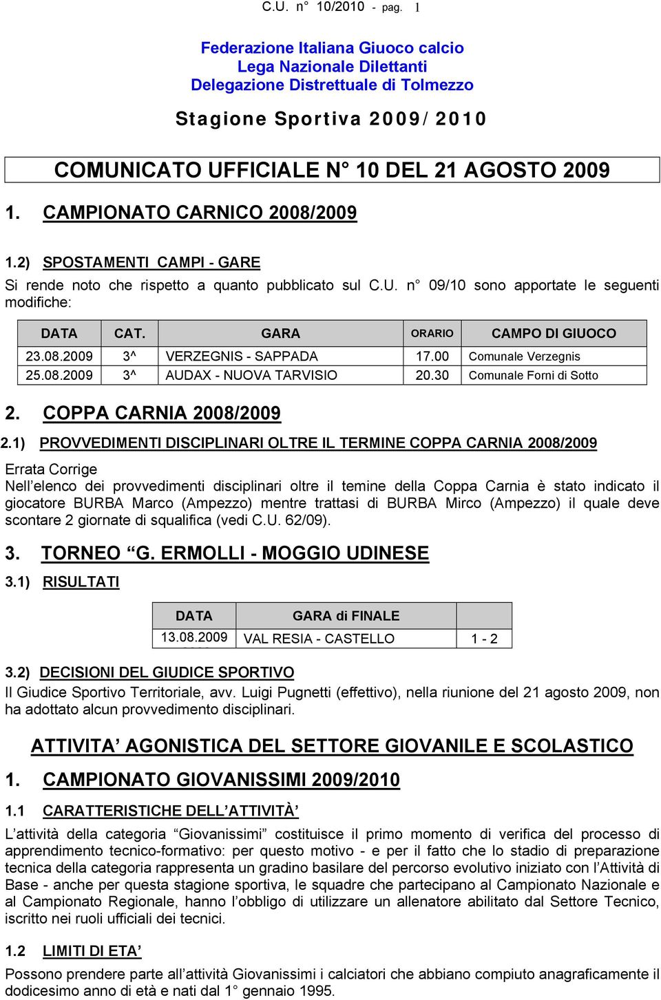 GARA ORARIO CAMPO DI GIUOCO 23.08.2009 3^ VERZEGNIS - SAPPADA 17.00 Comunale Verzegnis 25.08.2009 3^ AUDAX - NUOVA TARVISIO 20.30 Comunale Forni di Sotto 2. COPPA CARNIA 2008/2009 2.