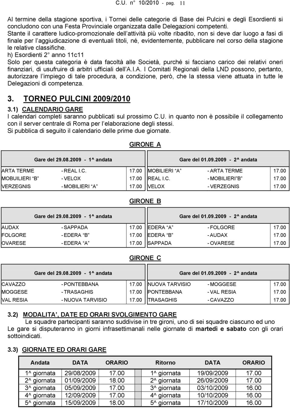 Stante il carattere ludico-promozionale dell attività più volte ribadito, non si deve dar luogo a fasi di finale per l aggiudicazione di eventuali titoli, né, evidentemente, pubblicare nel corso