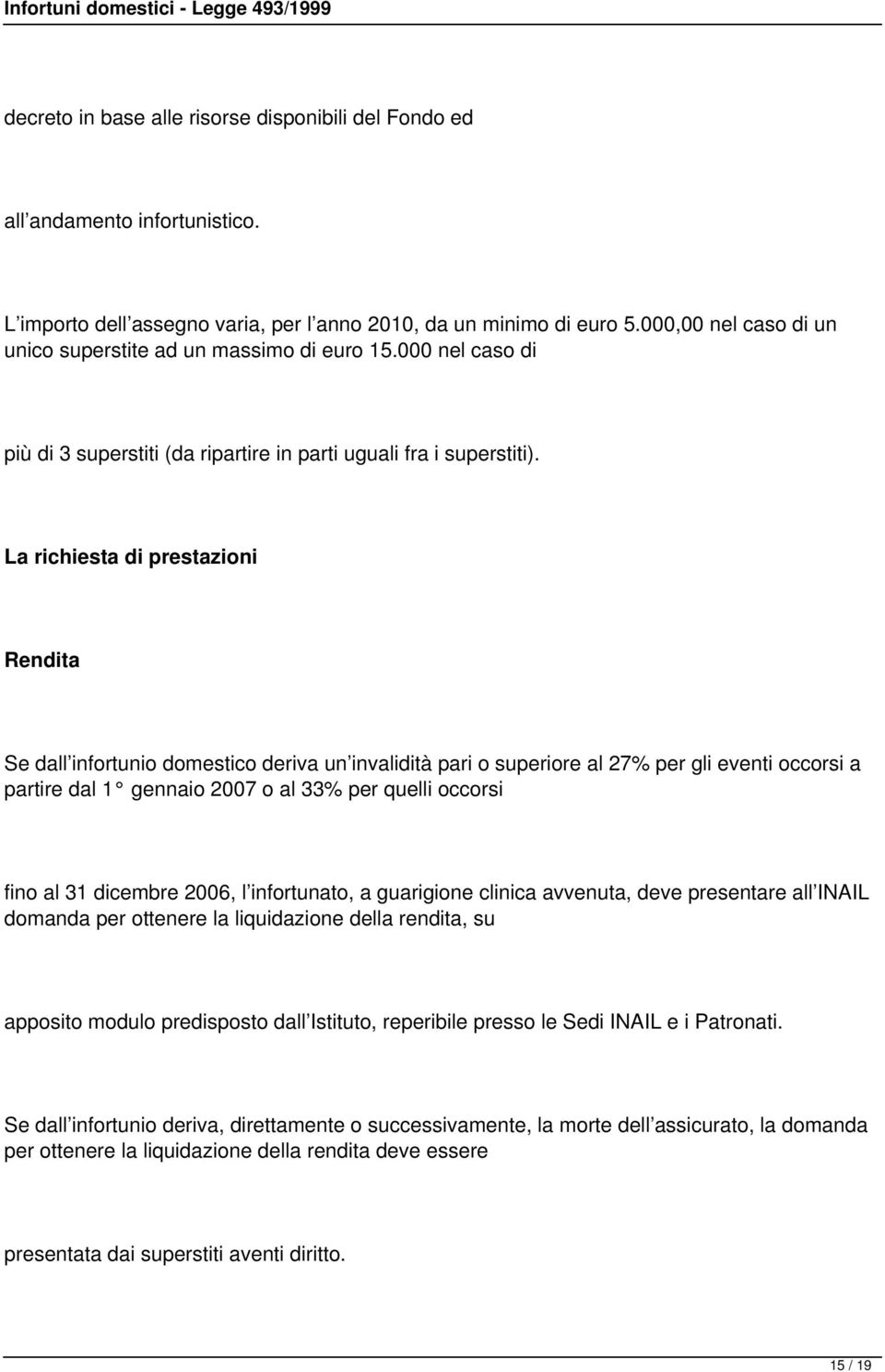 La richiesta di prestazioni Rendita Se dall infortunio domestico deriva un invalidità pari o superiore al 27% per gli eventi occorsi a partire dal 1 gennaio 2007 o al 33% per quelli occorsi fino al