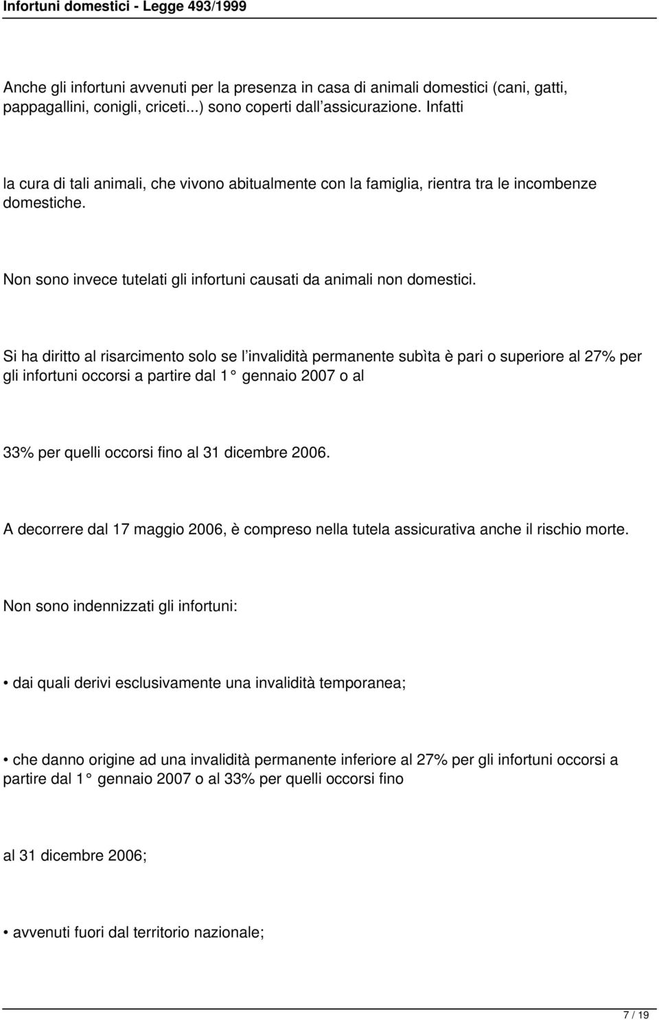 Si ha diritto al risarcimento solo se l invalidità permanente subìta è pari o superiore al 27% per gli infortuni occorsi a partire dal 1 gennaio 2007 o al 33% per quelli occorsi fino al 31 dicembre