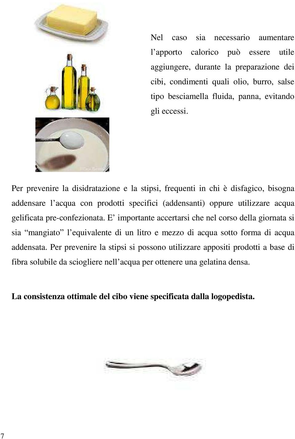 Per prevenire la disidratazione e la stipsi, frequenti in chi è disfagico, bisogna addensare l acqua con prodotti specifici (addensanti) oppure utilizzare acqua gelificata pre-confezionata.