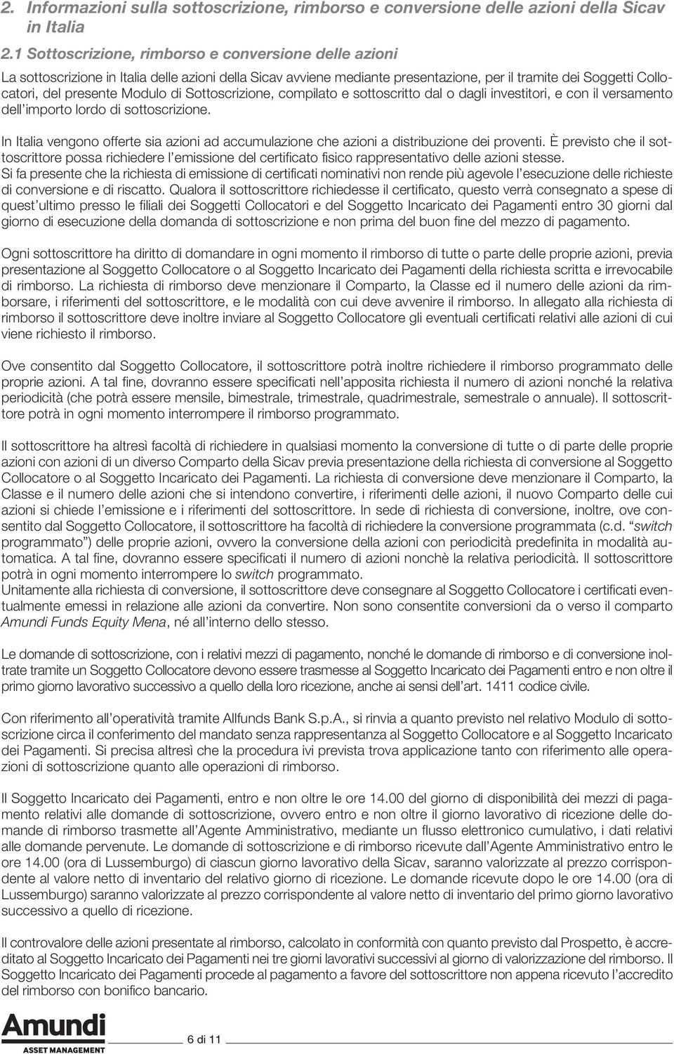 di Sottoscrizione, compilato e sottoscritto dal o dagli investitori, e con il versamento dell importo lordo di sottoscrizione.