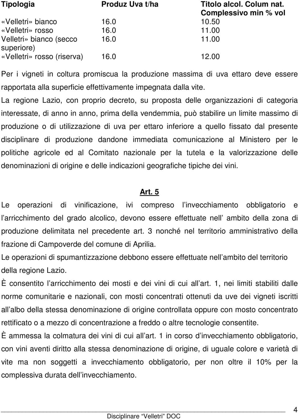 La regione Lazio, con proprio decreto, su proposta delle organizzazioni di categoria interessate, di anno in anno, prima della vendemmia, può stabilire un limite massimo di produzione o di