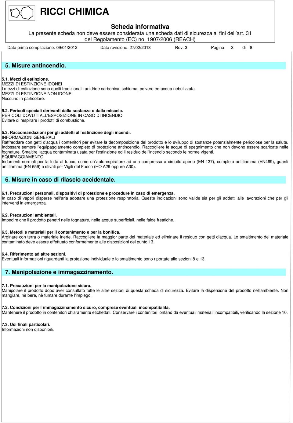 Pericoli speciali derivanti dalla sostanza o dalla miscela. PERICOLI DOVUTI ALL'ESPOSIZIONE IN CASO DI INCENDIO Evitare di respirare i prodotti di combustione. 5.3.