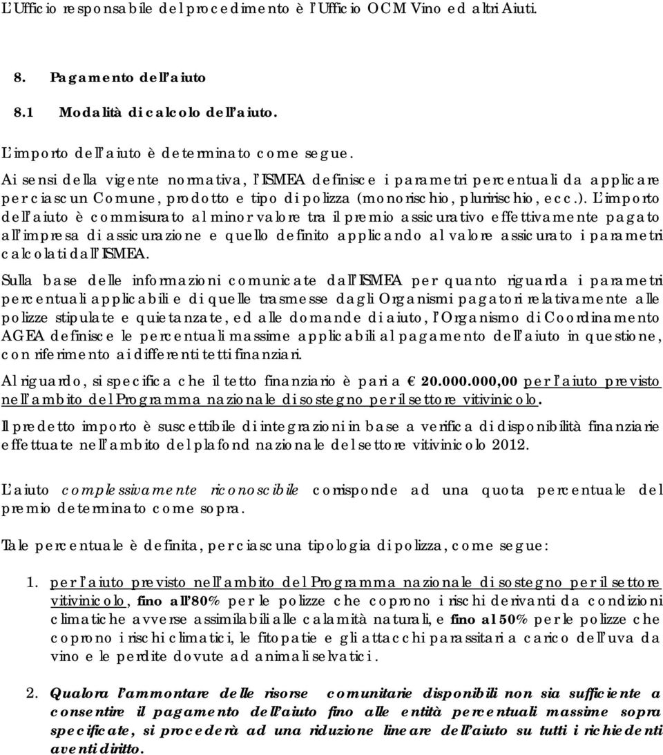 L importo dell aiuto è commisurato al minor valore tra il premio assicurativo effettivamente pagato all impresa di assicurazione e quello definito applicando al valore assicurato i parametri