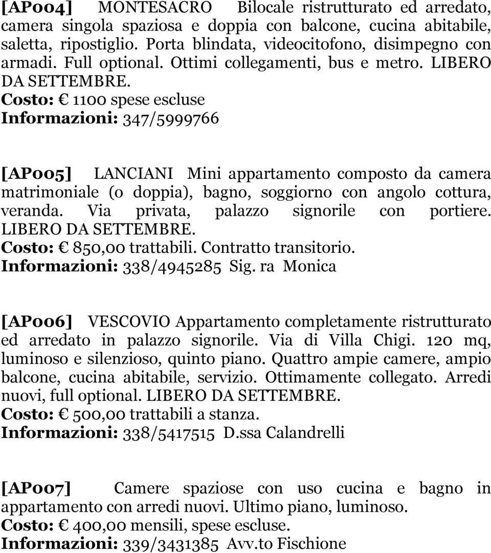 Costo: 1100 spese escluse Informazioni: 347/5999766 [AP005] LANCIANI Mini appartamento composto da camera matrimoniale (o doppia), bagno, soggiorno con angolo cottura, veranda.