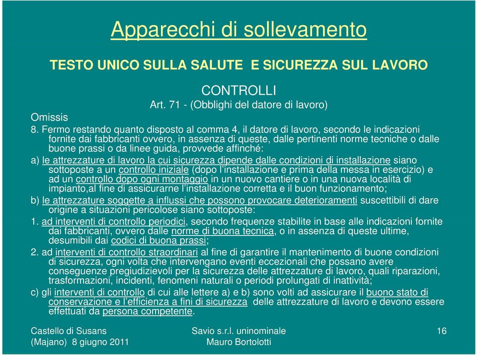 linee guida, provvede affinché: a) le attrezzature di lavoro la cui sicurezza dipende dalle condizioni di installazione siano sottoposte a un controllo iniziale (dopo l installazione e prima della