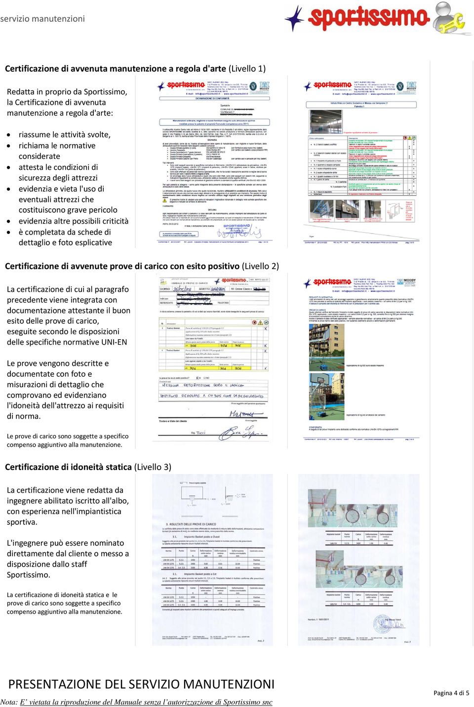 è completata da schede di dettaglio e foto esplicative Certificazione di avvenute prove di carico con esito positivo (Livello 2) La certificazione di cui al paragrafo precedente viene integrata con