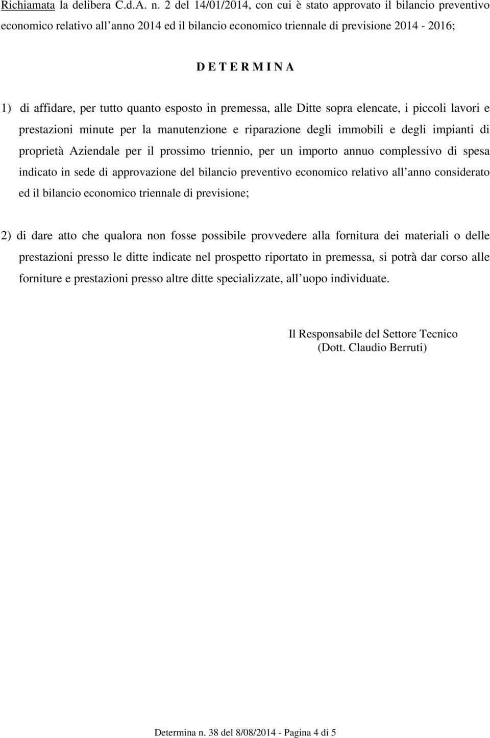 tutto quanto esposto in premessa, alle Ditte sopra elencate, i piccoli lavori e prestazioni minute per la manutenzione e riparazione degli immobili e degli impianti di proprietà Aziendale per il