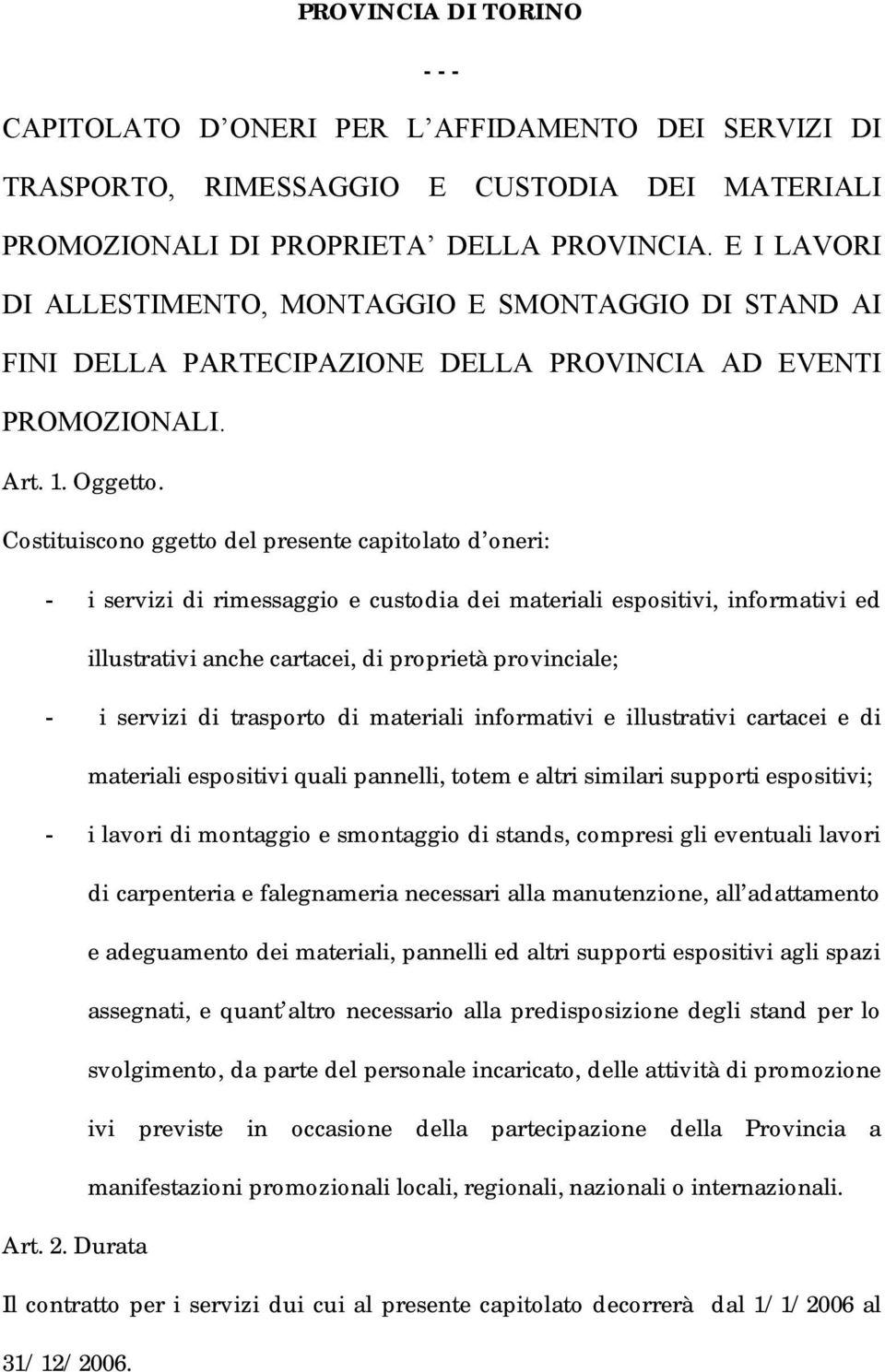 Costituiscono ggetto del presente capitolato d oneri: - i servizi di rimessaggio e custodia dei materiali espositivi, informativi ed illustrativi anche cartacei, di proprietà provinciale; - i servizi