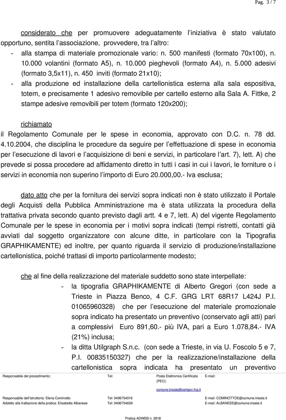 450 inviti (formato 21x10); - alla produzione ed installazione della cartellonistica esterna alla sala espositiva, totem, e precisamente 1 adesivo removibile per cartello esterno alla Sala A.