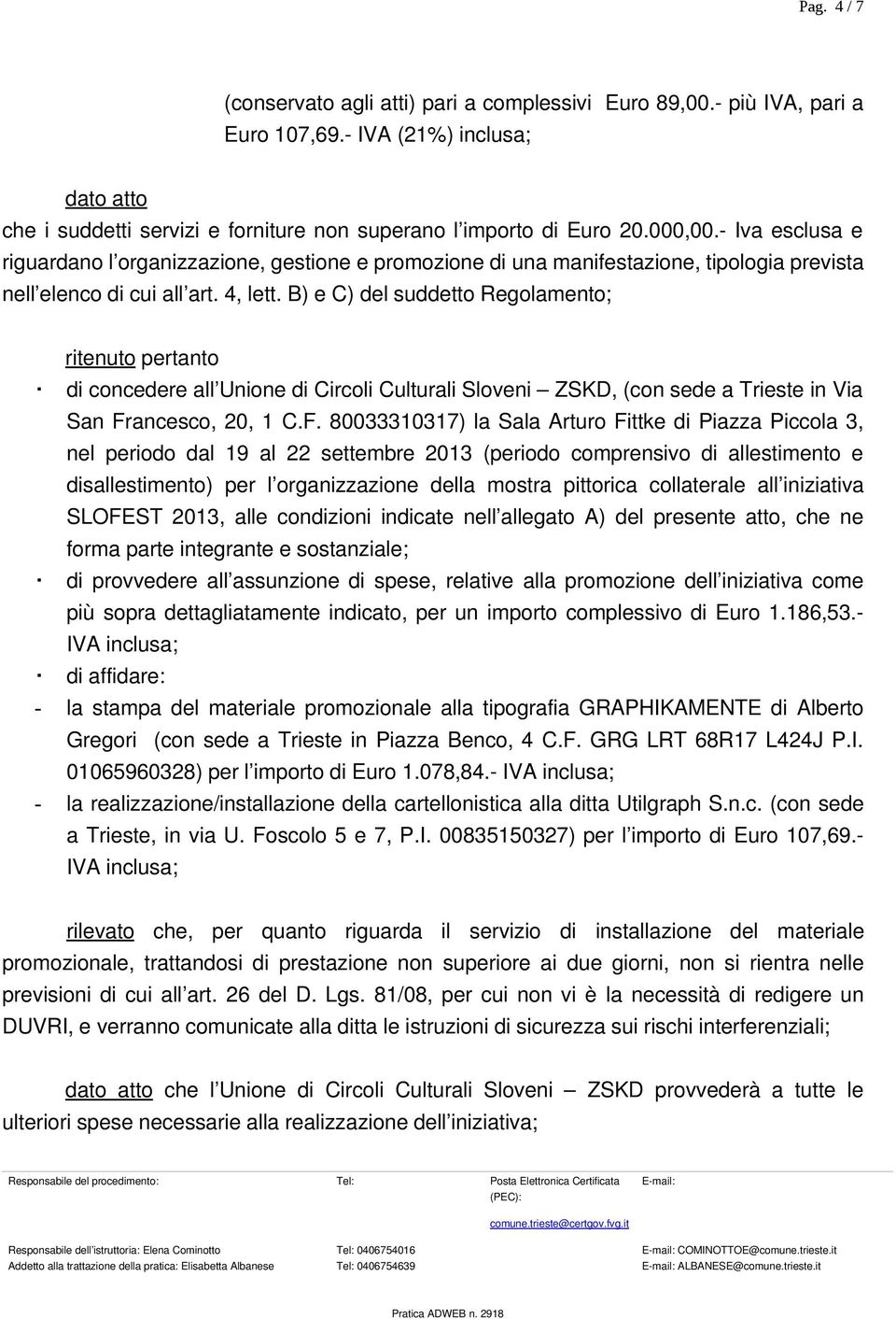 B) e C) del suddetto Regolamento; ritenuto pertanto di concedere all Unione di Circoli Culturali Sloveni ZSKD, (con sede a Trieste in Via San Fr