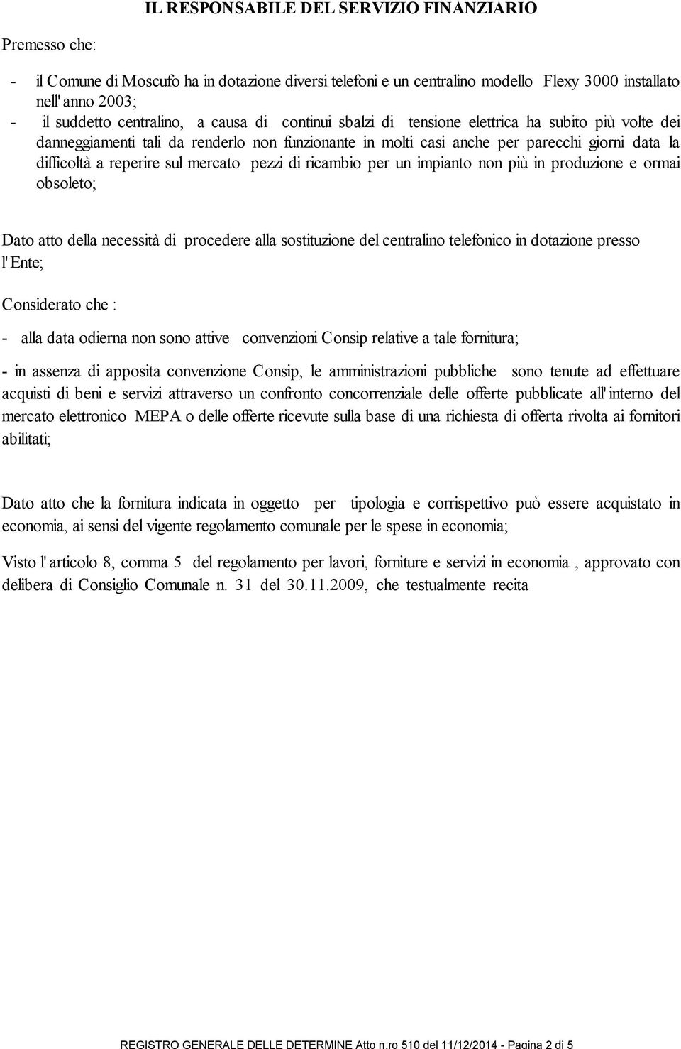 nell' anno 2003; - il suddetto centralino, a causa di continui sbalzi di tensione elettrica ha subito più volte dei danneggiamenti tali da renderlo non funzionante in molti casi anche per parecchi