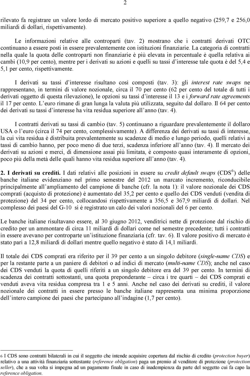 La categoria di contratti nella quale la quota delle controparti non finanziarie è più elevata in percentuale è quella relativa ai cambi (10,9 per cento), mentre per i derivati su azioni e quelli su