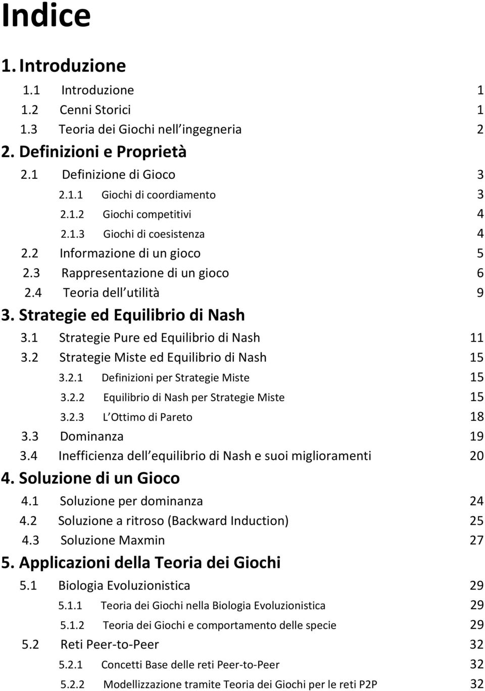 1 Strategie Pure ed Equilibrio di Nash 11 3.2 Strategie Miste ed Equilibrio di Nash 15 3.2.1 Definizioni per Strategie Miste 15 3.2.2 Equilibrio di Nash per Strategie Miste 15 3.2.3 L Ottimo di Pareto 18 3.