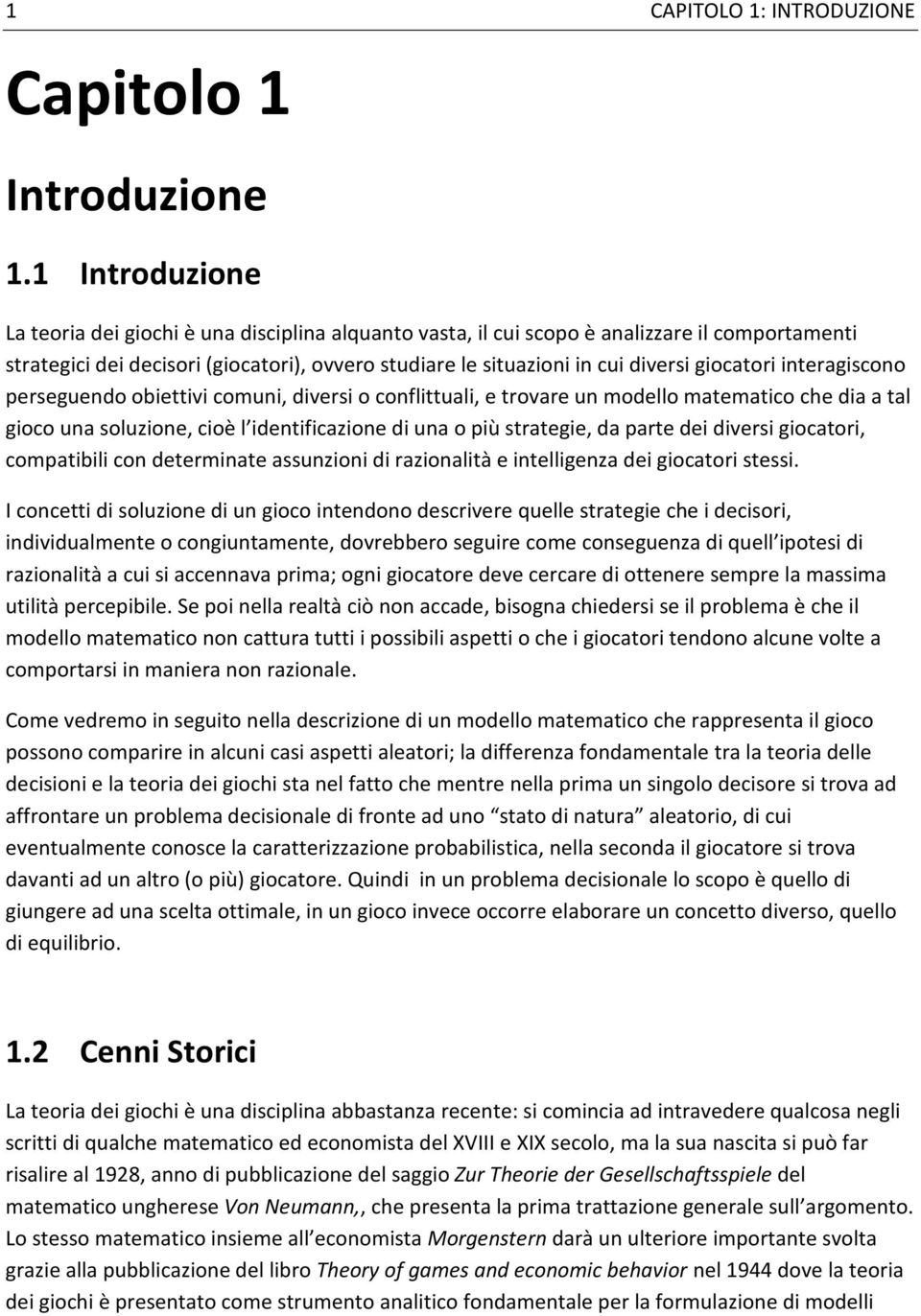 giocatori interagiscono perseguendo obiettivi comuni, diversi o conflittuali, e trovare un modello matematico che dia a tal gioco una soluzione, cioè l identificazione di una o più strategie, da