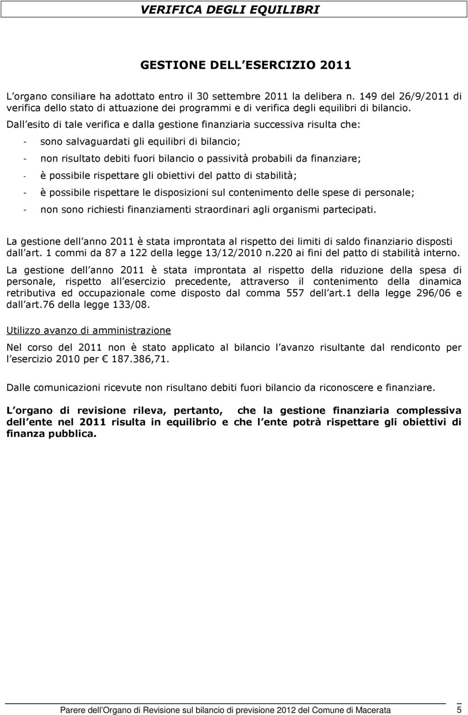 Dall esito di tale verifica e dalla gestione finanziaria successiva risulta che: - sono salvaguardati gli equilibri di bilancio; - non risultato debiti fuori bilancio o passività probabili da