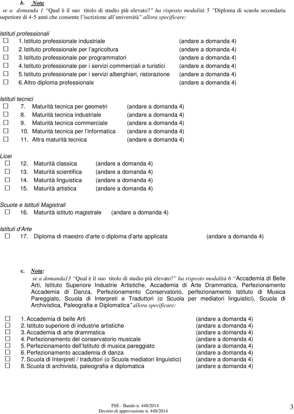 Istituto professionale industriale (andare a domanda 4) 2. Istituto professionale per l agricoltura (andare a domanda 4) 3. Istituto professionale per programmatori (andare a domanda 4) 4.