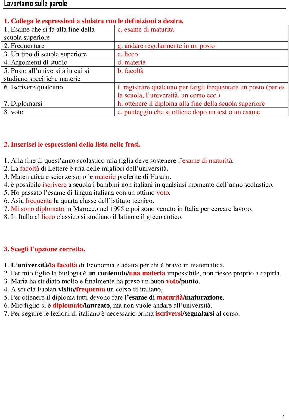 Iscrivere qualcuno f. registrare qualcuno per fargli frequentare un posto (per es la scuola, l università, un corso ecc.) 7. Diplomarsi h. ottenere il diploma alla fine della scuola superiore 8.