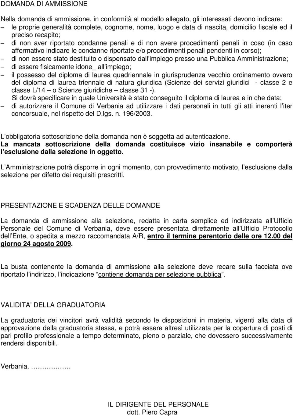 pendenti in corso); di non essere stato destituito o dispensato dall impiego presso una Pubblica Amministrazione; di essere fisicamente idone_ all impiego; il possesso del diploma di laurea