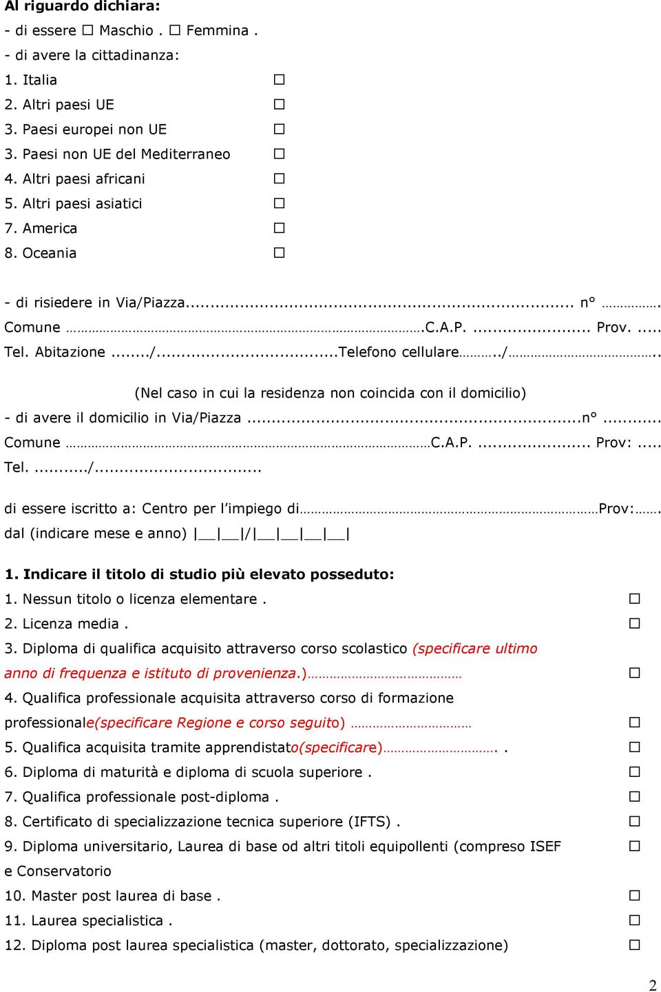 ..n... Comune C.A.P.... Prov:... Tel..../... di essere iscritto a: Centro per l impiego di Prov:. dal (indicare mese e anno) / 1. Indicare il titolo di studio più elevato posseduto: 1.