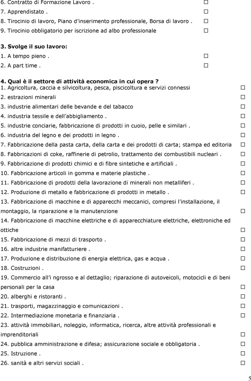 estrazioni minerali 3. industrie alimentari delle bevande e del tabacco 4. industria tessile e dell abbigliamento. 5. industrie conciarie, fabbricazione di prodotti in cuoio, pelle e similari. 6.