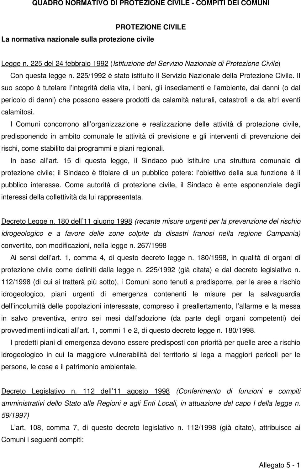 Il suo scopo è tutelare l integrità della vita, i beni, gli insediamenti e l ambiente, dai danni (o dal pericolo di danni) che possono essere prodotti da calamità naturali, catastrofi e da altri