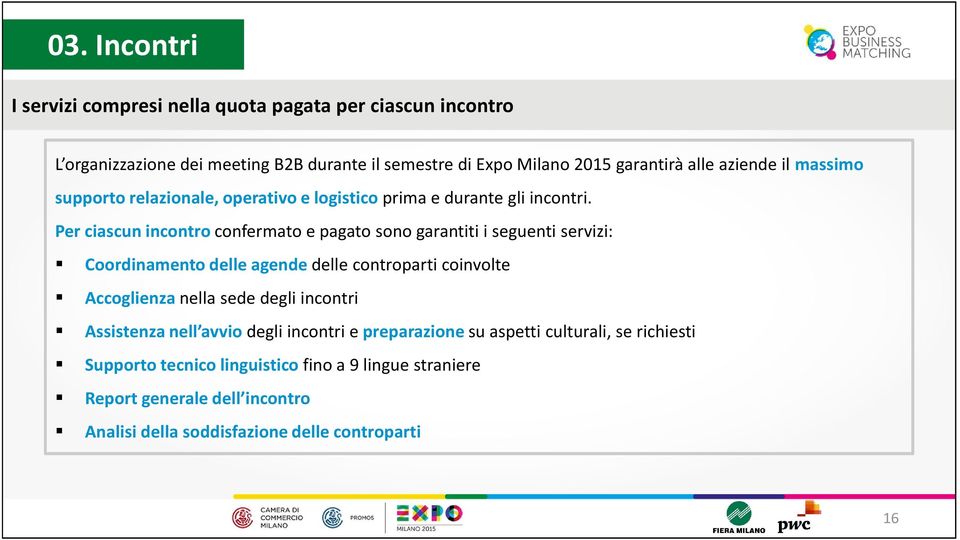 Per ciascun incontro confermato e pagato sono garantiti i seguenti servizi: Coordinamento delle agende delle controparti coinvolte Accoglienza nella sede degli